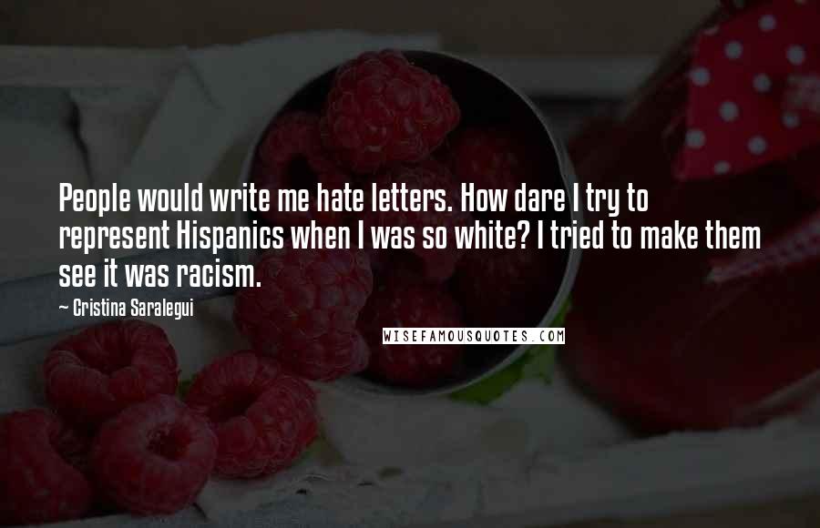 Cristina Saralegui Quotes: People would write me hate letters. How dare I try to represent Hispanics when I was so white? I tried to make them see it was racism.