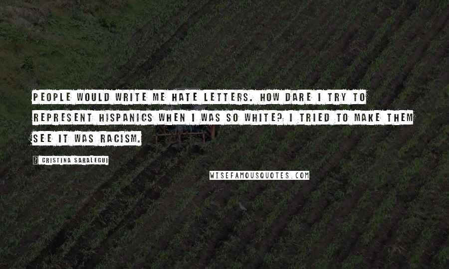 Cristina Saralegui Quotes: People would write me hate letters. How dare I try to represent Hispanics when I was so white? I tried to make them see it was racism.