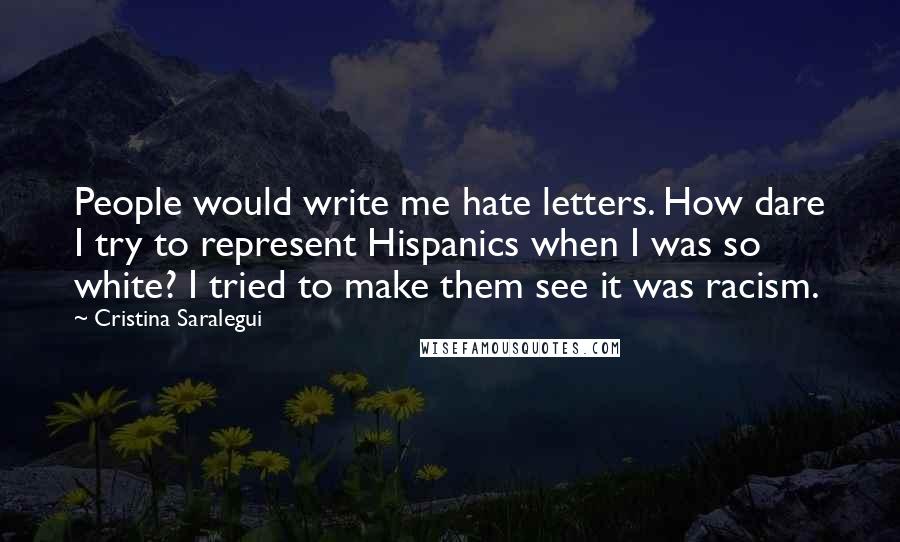 Cristina Saralegui Quotes: People would write me hate letters. How dare I try to represent Hispanics when I was so white? I tried to make them see it was racism.