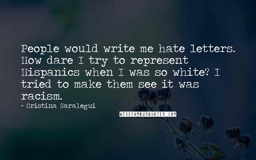 Cristina Saralegui Quotes: People would write me hate letters. How dare I try to represent Hispanics when I was so white? I tried to make them see it was racism.