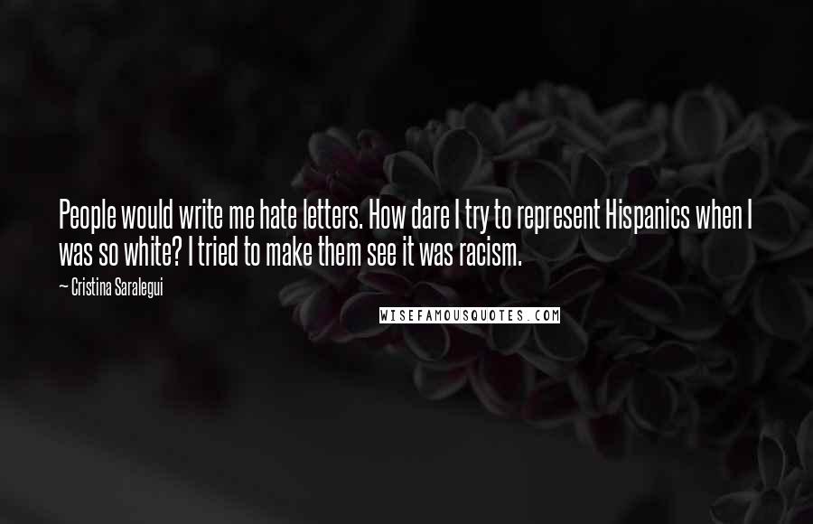 Cristina Saralegui Quotes: People would write me hate letters. How dare I try to represent Hispanics when I was so white? I tried to make them see it was racism.