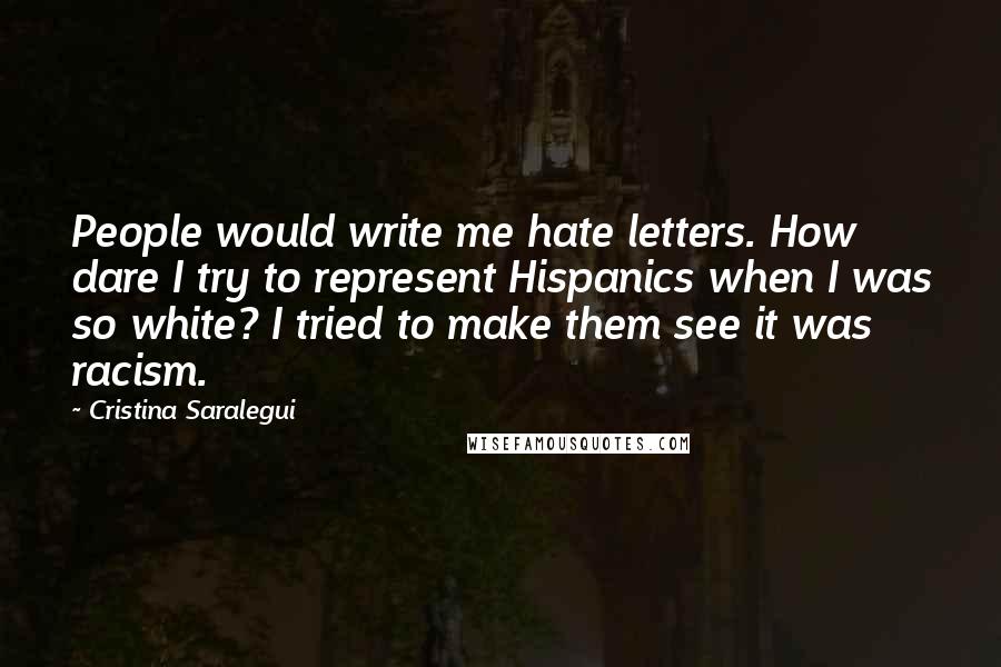 Cristina Saralegui Quotes: People would write me hate letters. How dare I try to represent Hispanics when I was so white? I tried to make them see it was racism.