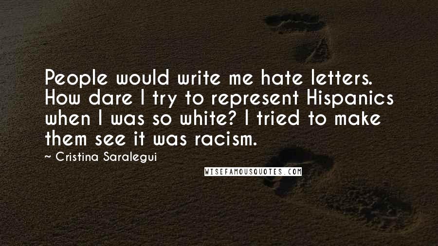 Cristina Saralegui Quotes: People would write me hate letters. How dare I try to represent Hispanics when I was so white? I tried to make them see it was racism.