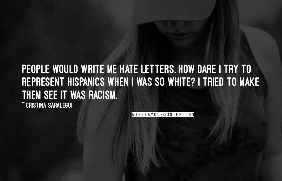 Cristina Saralegui Quotes: People would write me hate letters. How dare I try to represent Hispanics when I was so white? I tried to make them see it was racism.
