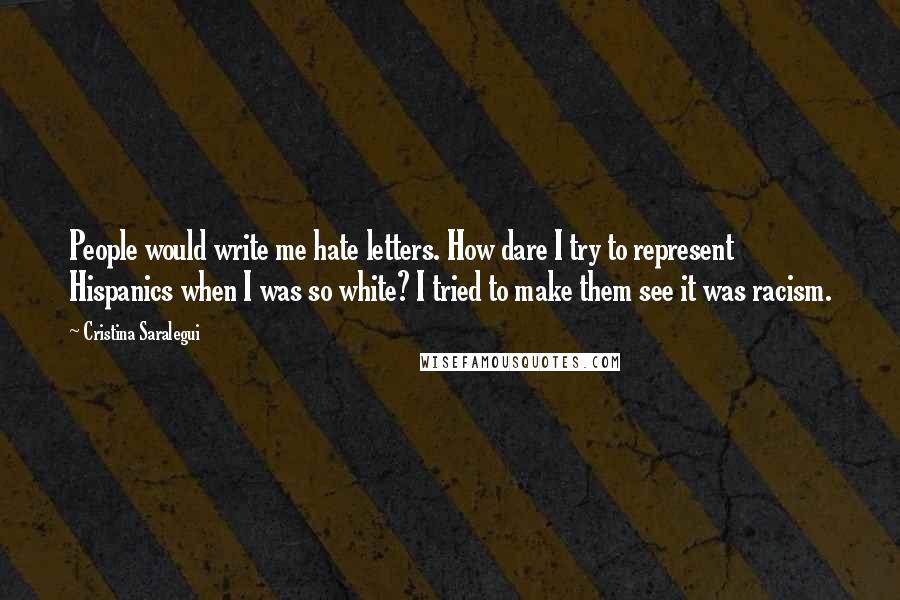 Cristina Saralegui Quotes: People would write me hate letters. How dare I try to represent Hispanics when I was so white? I tried to make them see it was racism.