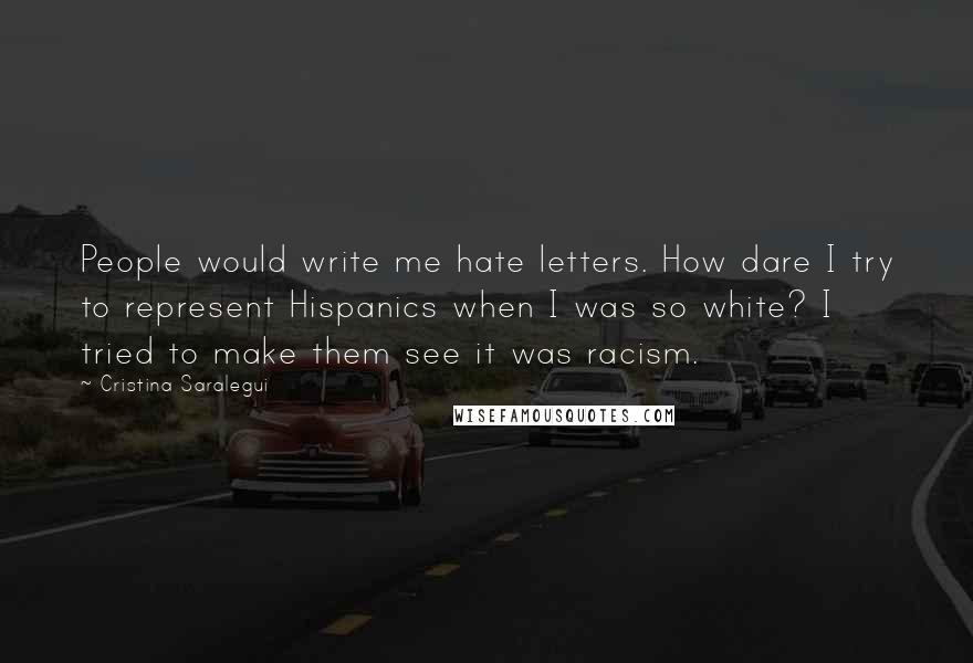 Cristina Saralegui Quotes: People would write me hate letters. How dare I try to represent Hispanics when I was so white? I tried to make them see it was racism.