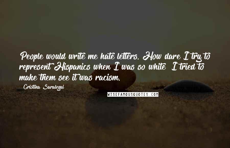 Cristina Saralegui Quotes: People would write me hate letters. How dare I try to represent Hispanics when I was so white? I tried to make them see it was racism.