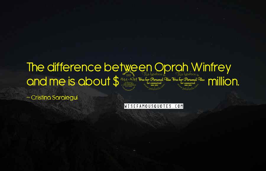 Cristina Saralegui Quotes: The difference between Oprah Winfrey and me is about $200 million.