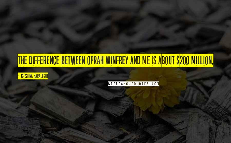 Cristina Saralegui Quotes: The difference between Oprah Winfrey and me is about $200 million.