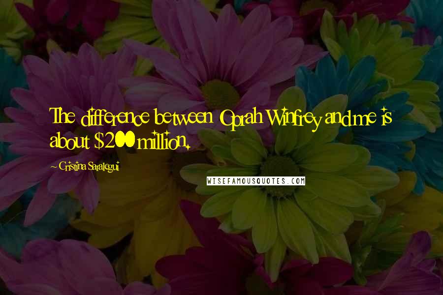 Cristina Saralegui Quotes: The difference between Oprah Winfrey and me is about $200 million.