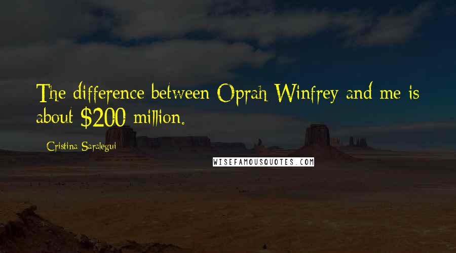 Cristina Saralegui Quotes: The difference between Oprah Winfrey and me is about $200 million.