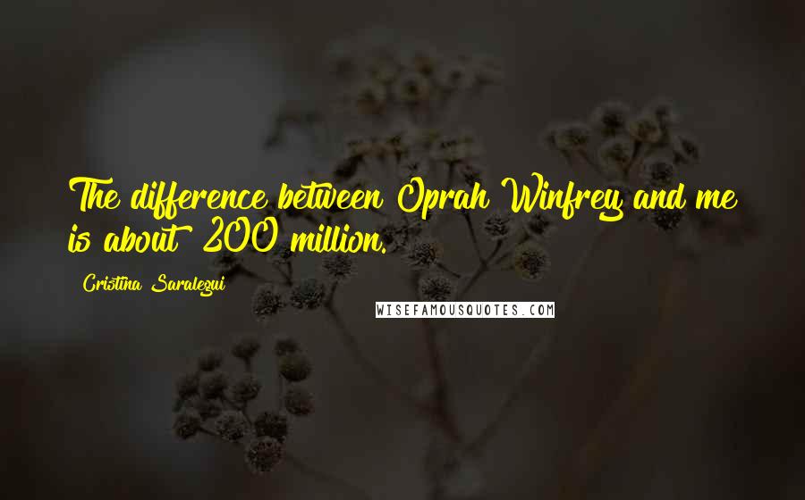 Cristina Saralegui Quotes: The difference between Oprah Winfrey and me is about $200 million.