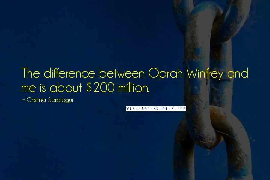 Cristina Saralegui Quotes: The difference between Oprah Winfrey and me is about $200 million.