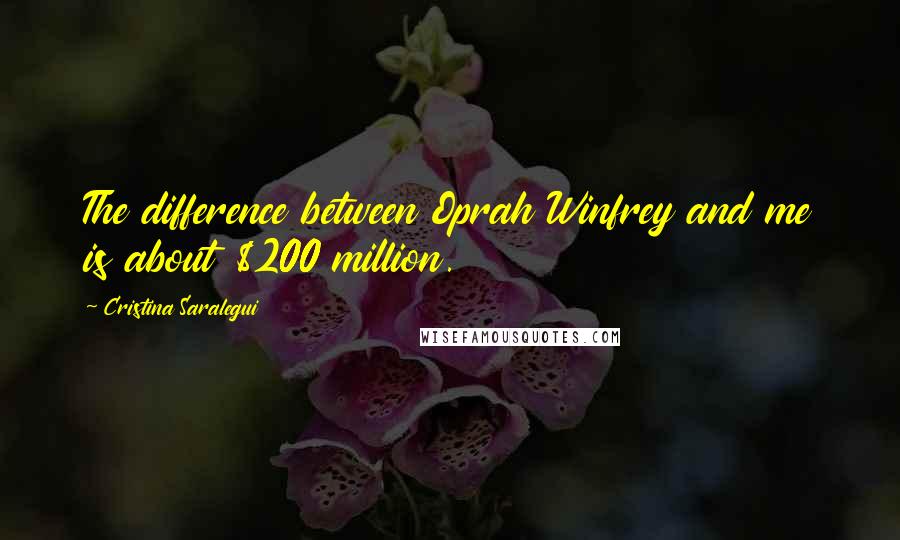 Cristina Saralegui Quotes: The difference between Oprah Winfrey and me is about $200 million.