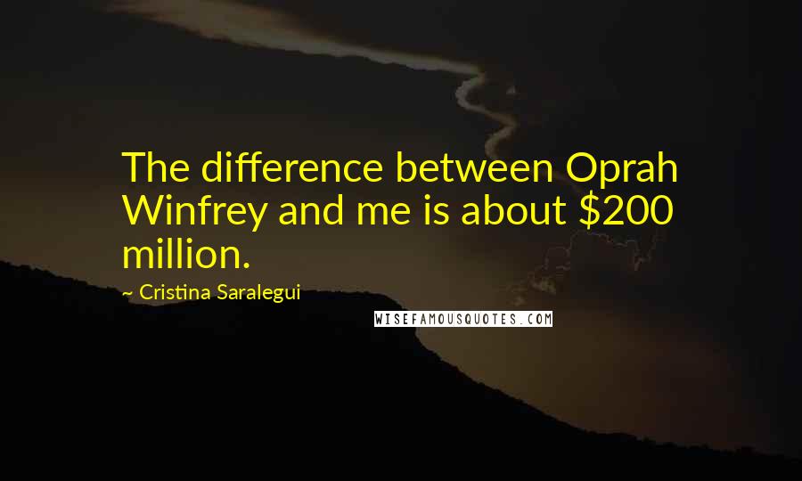 Cristina Saralegui Quotes: The difference between Oprah Winfrey and me is about $200 million.