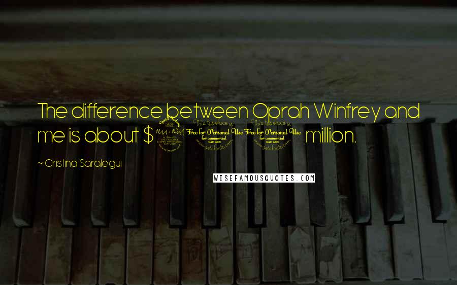 Cristina Saralegui Quotes: The difference between Oprah Winfrey and me is about $200 million.