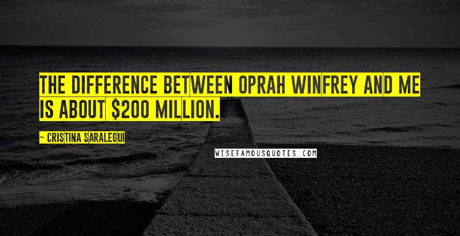 Cristina Saralegui Quotes: The difference between Oprah Winfrey and me is about $200 million.