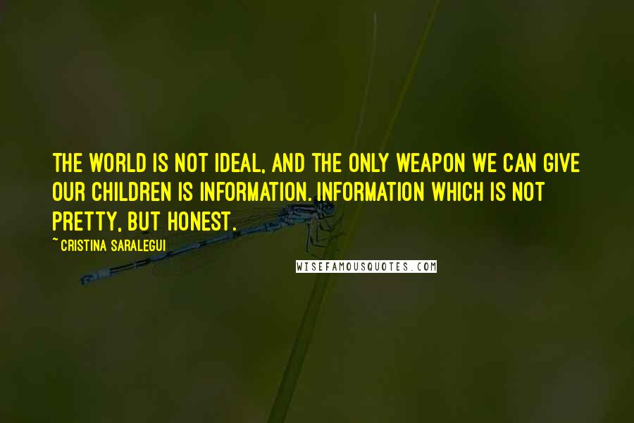 Cristina Saralegui Quotes: The world is not ideal, and the only weapon we can give our children is information. Information which is not pretty, but honest.