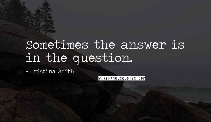 Cristina Smith Quotes: Sometimes the answer is in the question.