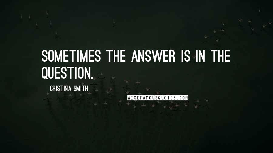 Cristina Smith Quotes: Sometimes the answer is in the question.