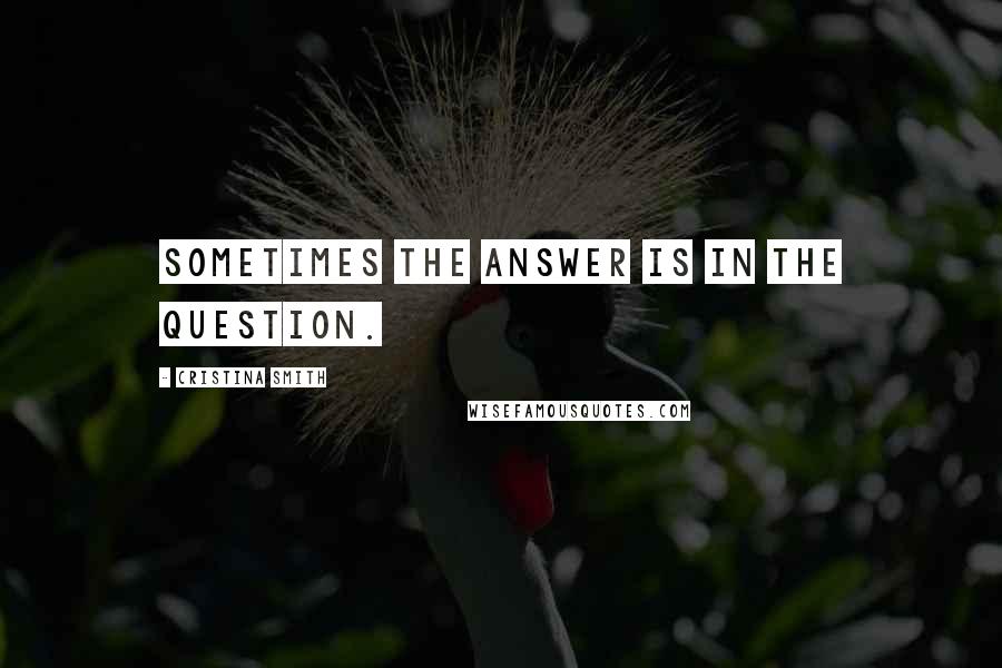 Cristina Smith Quotes: Sometimes the answer is in the question.
