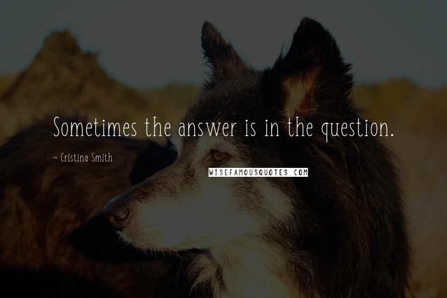 Cristina Smith Quotes: Sometimes the answer is in the question.