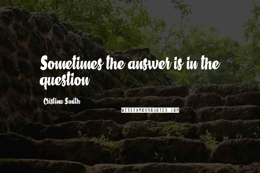 Cristina Smith Quotes: Sometimes the answer is in the question.