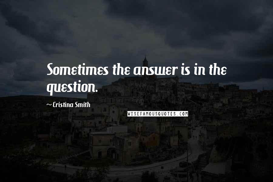 Cristina Smith Quotes: Sometimes the answer is in the question.