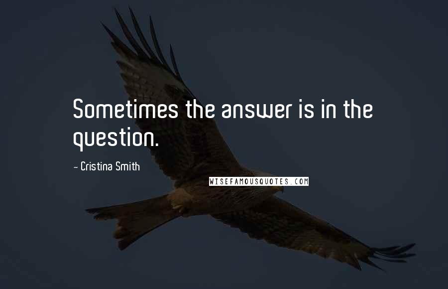 Cristina Smith Quotes: Sometimes the answer is in the question.