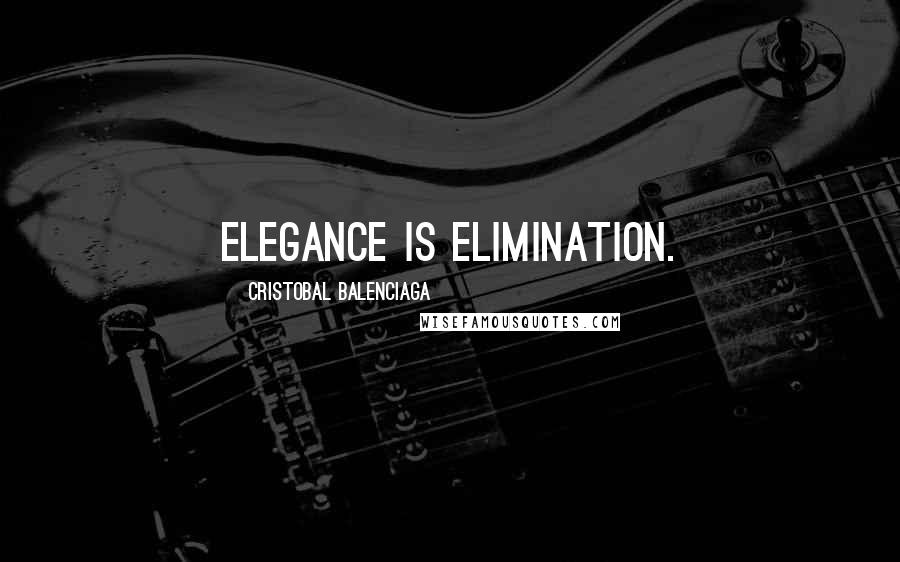 Cristobal Balenciaga Quotes: Elegance is elimination.