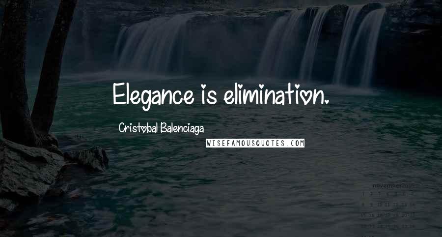 Cristobal Balenciaga Quotes: Elegance is elimination.