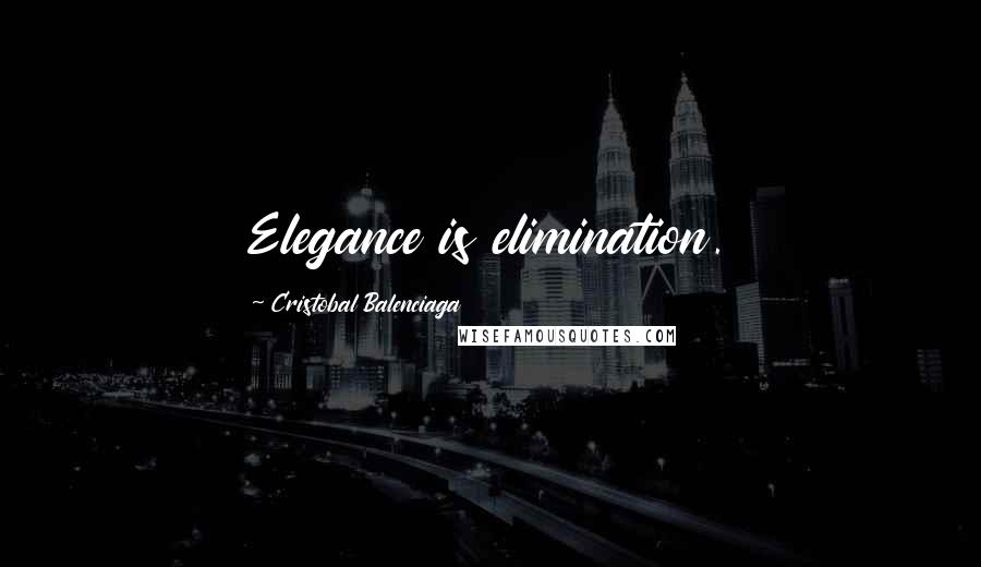 Cristobal Balenciaga Quotes: Elegance is elimination.