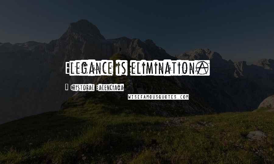 Cristobal Balenciaga Quotes: Elegance is elimination.