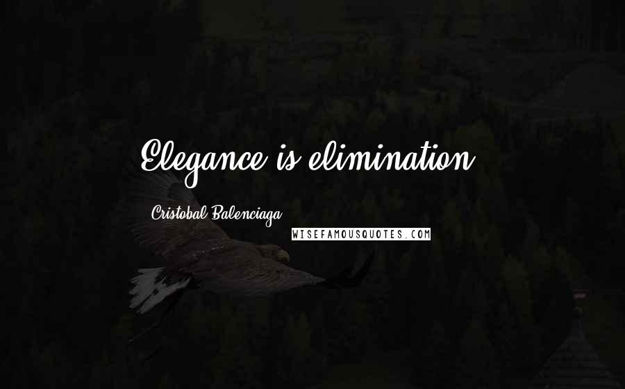 Cristobal Balenciaga Quotes: Elegance is elimination.