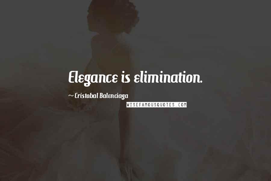 Cristobal Balenciaga Quotes: Elegance is elimination.