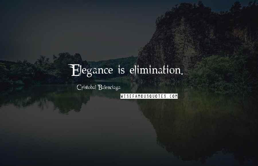 Cristobal Balenciaga Quotes: Elegance is elimination.