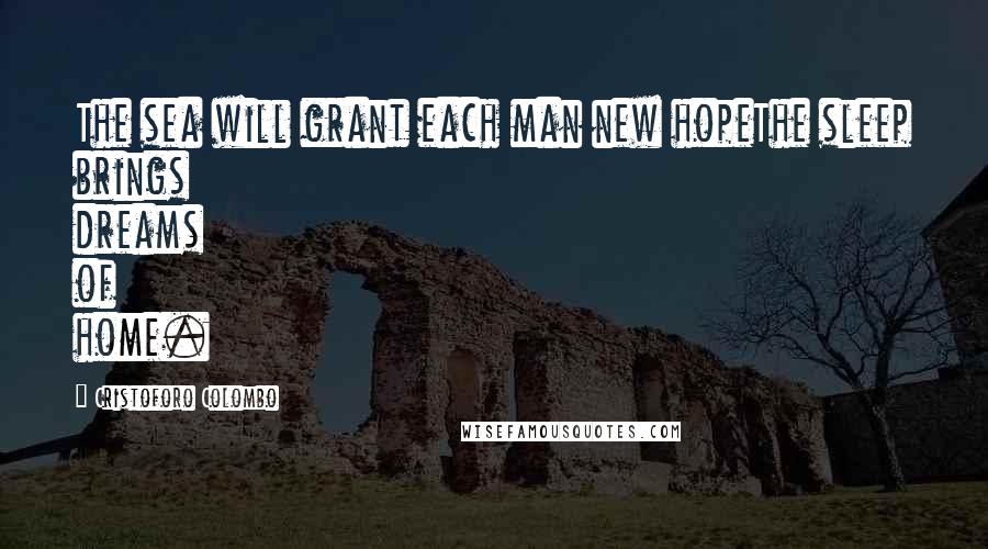 Cristoforo Colombo Quotes: The sea will grant each man new hopeThe sleep brings dreams of home.