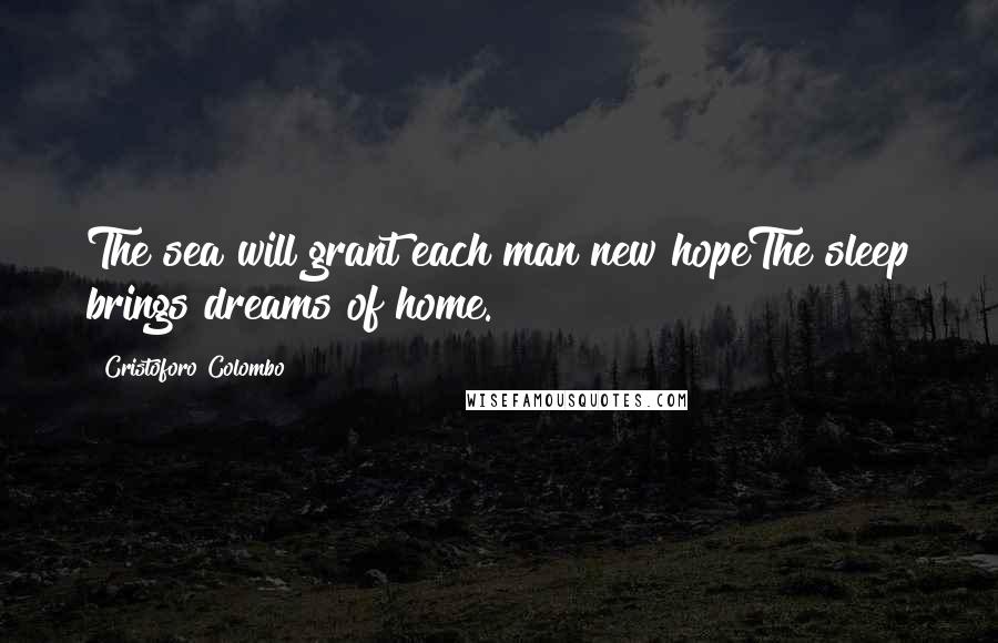 Cristoforo Colombo Quotes: The sea will grant each man new hopeThe sleep brings dreams of home.