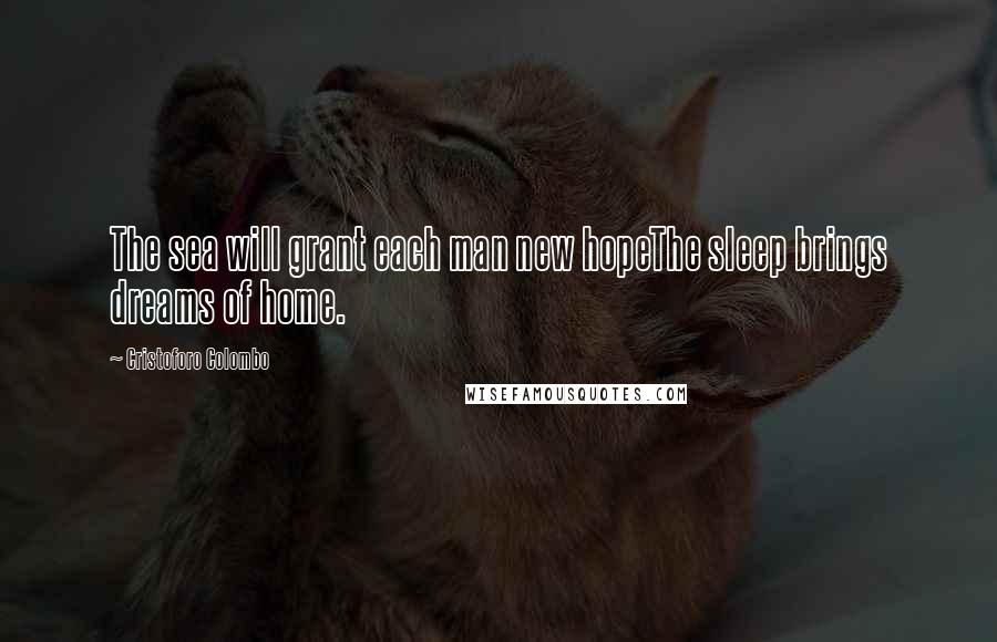 Cristoforo Colombo Quotes: The sea will grant each man new hopeThe sleep brings dreams of home.