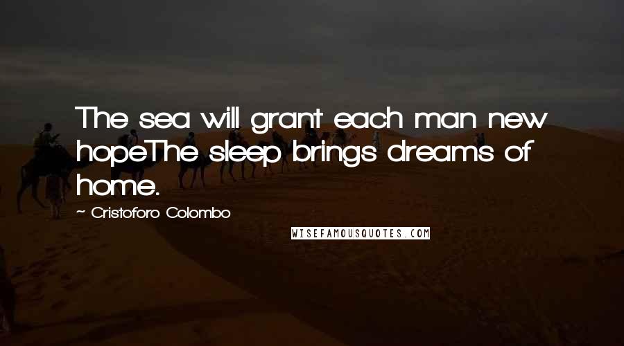 Cristoforo Colombo Quotes: The sea will grant each man new hopeThe sleep brings dreams of home.