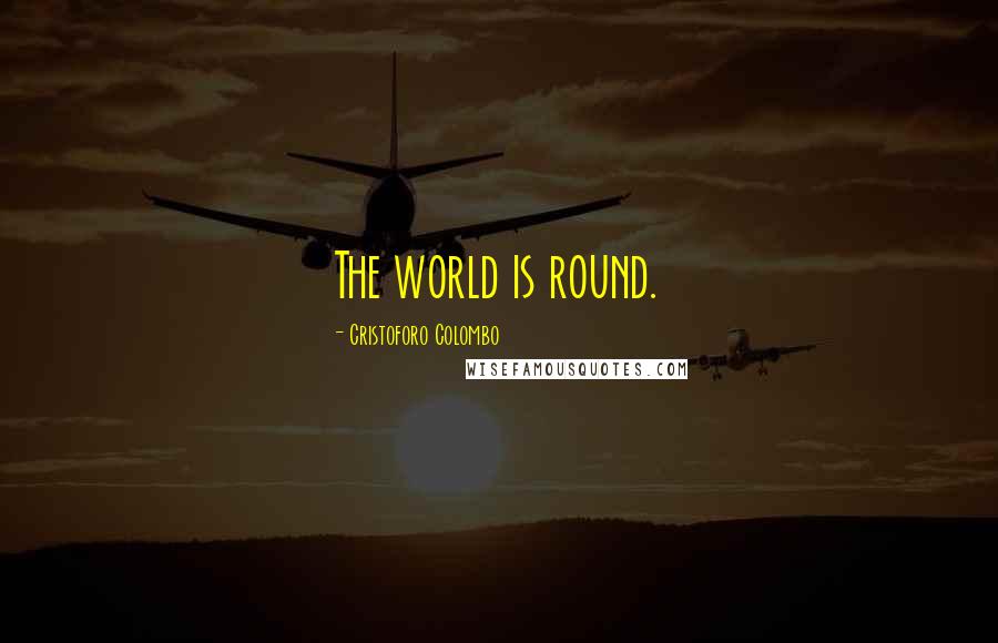 Cristoforo Colombo Quotes: The world is round.