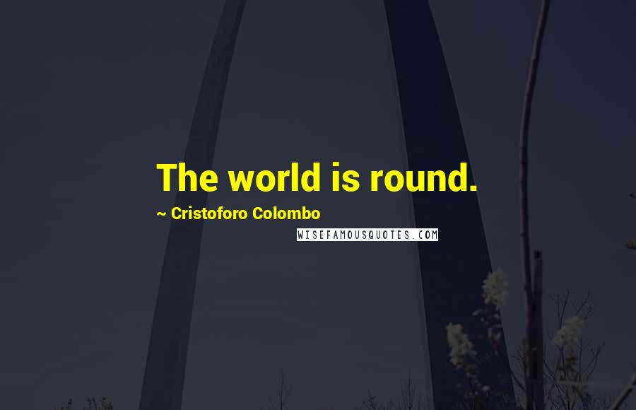 Cristoforo Colombo Quotes: The world is round.