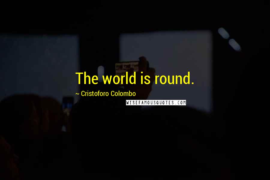 Cristoforo Colombo Quotes: The world is round.