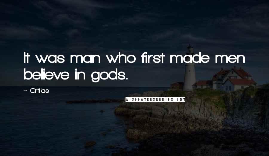 Critias Quotes: It was man who first made men believe in gods.