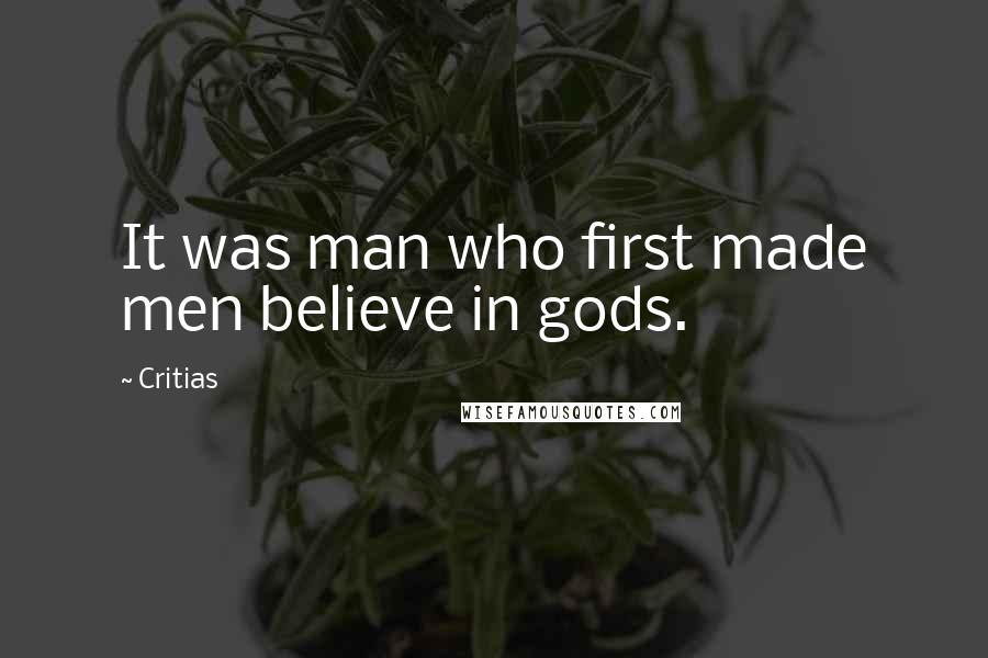 Critias Quotes: It was man who first made men believe in gods.