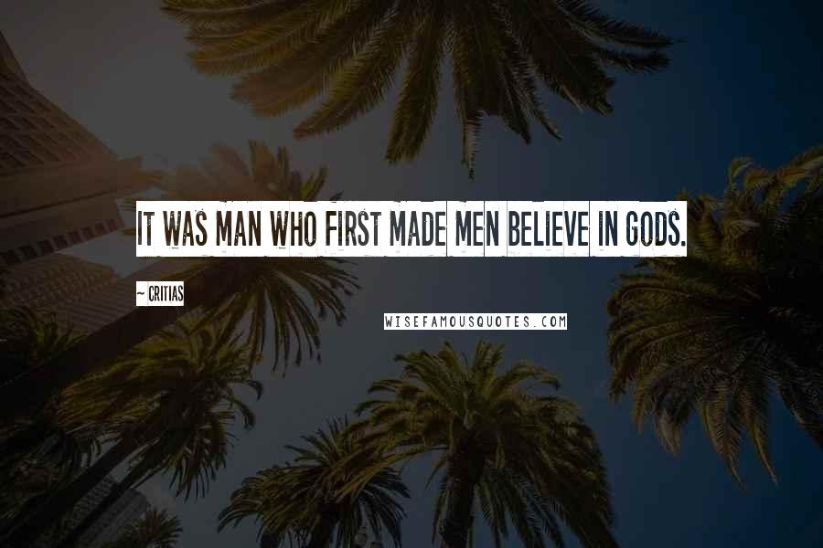 Critias Quotes: It was man who first made men believe in gods.