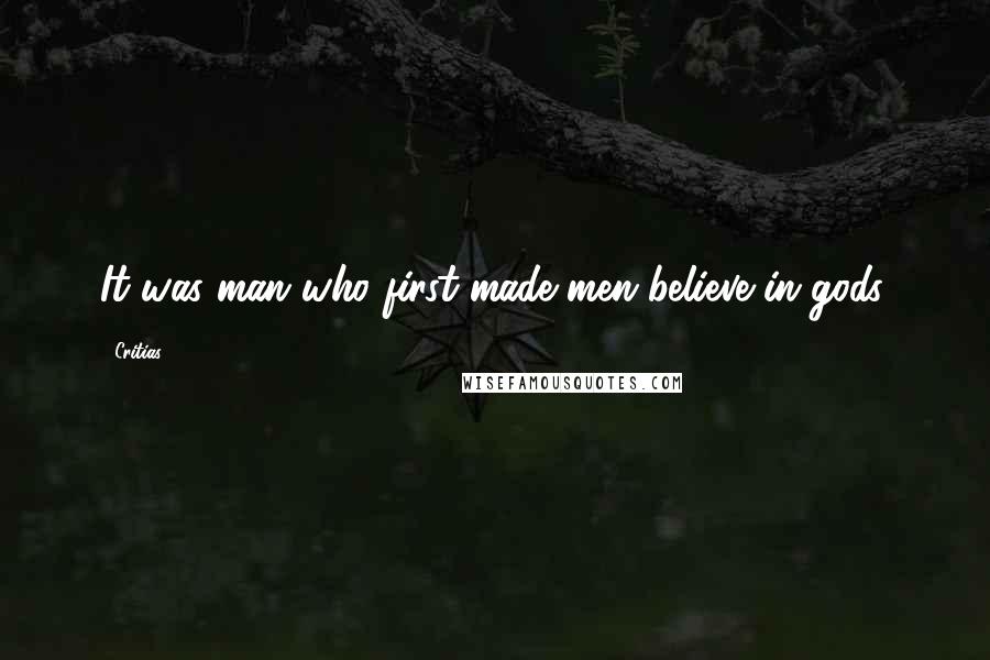 Critias Quotes: It was man who first made men believe in gods.