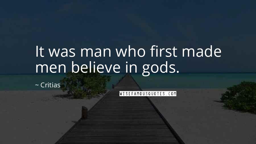 Critias Quotes: It was man who first made men believe in gods.