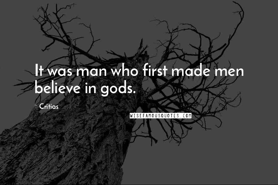 Critias Quotes: It was man who first made men believe in gods.
