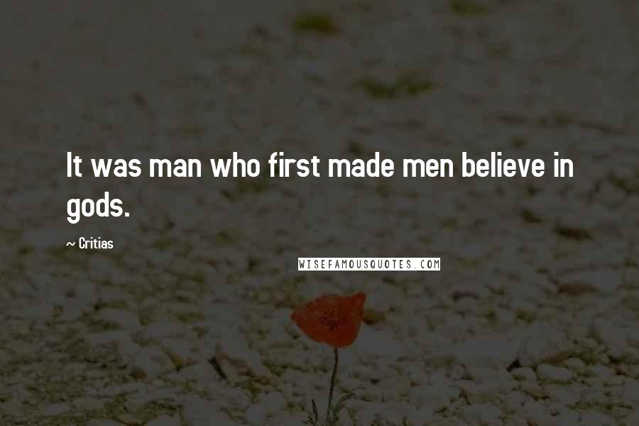 Critias Quotes: It was man who first made men believe in gods.